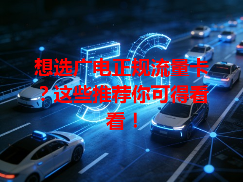 想选广电正规流量卡？这些推荐你可得看看！