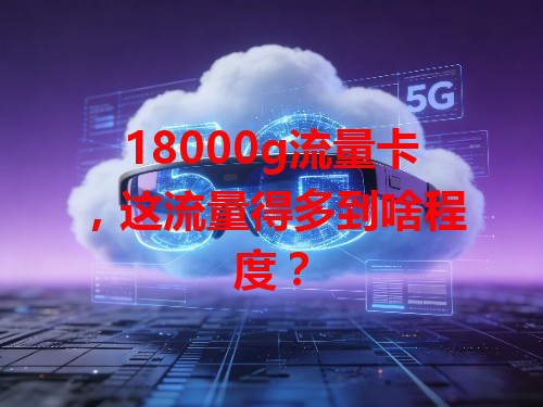 18000g流量卡，这流量得多到啥程度？
