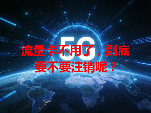流量卡不用了，到底要不要注销呢？