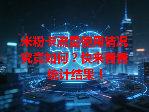 米粉卡流量使用情况究竟如何？快来看看统计结果！