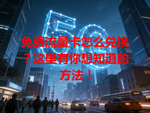 免费流量卡怎么兑换？这里有你想知道的方法！