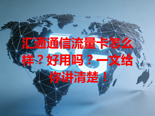 汇通通信流量卡怎么样？好用吗？一文给你讲清楚！