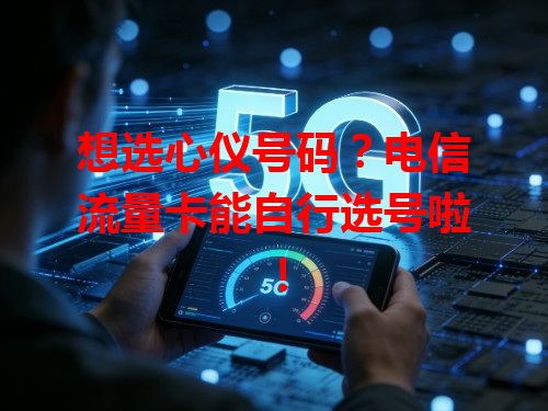 想选心仪号码？电信流量卡能自行选号啦！