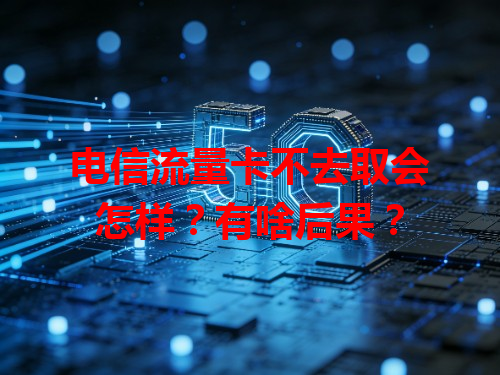 电信流量卡不去取会怎样？有啥后果？