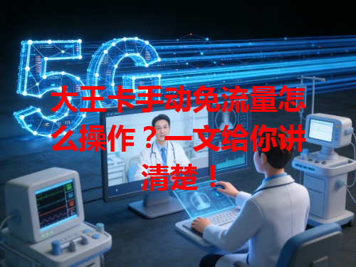 大王卡手动免流量怎么操作？一文给你讲清楚！