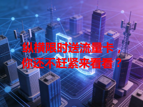 纵横限时送流量卡，你还不赶紧来看看？