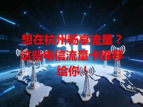 想在杭州畅享流量？这些电信流量卡推荐给你！