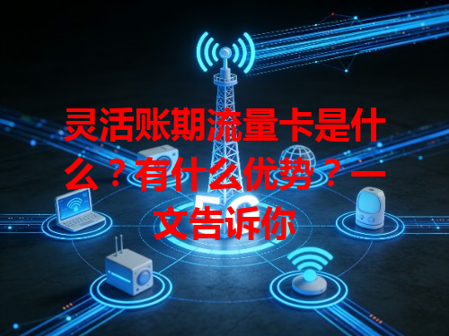 灵活账期流量卡是什么？有什么优势？一文告诉你