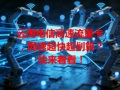 云南电信高速流量卡，网速超快超划算？快来看看！