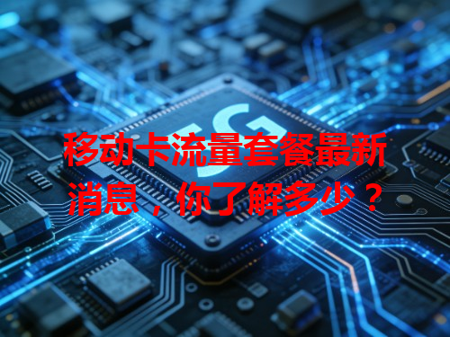 移动卡流量套餐最新消息，你了解多少？