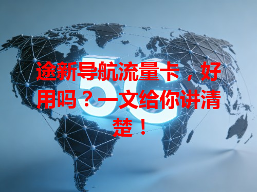 途新导航流量卡，好用吗？一文给你讲清楚！