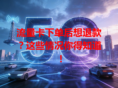 流量卡下单后想退款？这些情况你得知道！