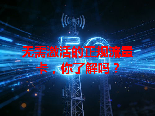 无需激活的正规流量卡，你了解吗？