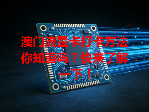 澳门流量卡打卡方法你知道吗?快来了解一下!