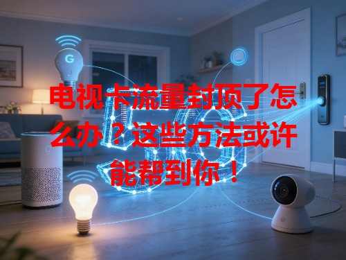 电视卡流量封顶了怎么办？这些方法或许能帮到你！