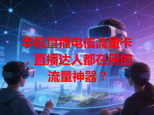 手机直播电信流量卡，直播达人都在用的流量神器？