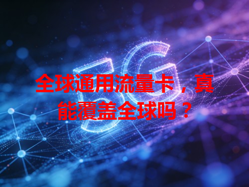 全球通用流量卡，真能覆盖全球吗？