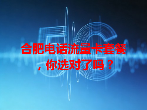 合肥电话流量卡套餐，你选对了吗？