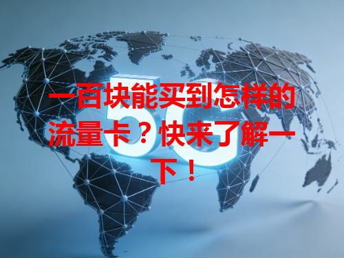 一百块能买到怎样的流量卡？快来了解一下！