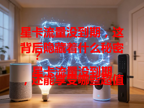 星卡流量没到期，这背后隐藏着什么秘密？
星卡流量没到期，还能享受哪些超值福利？
星卡流量没到期，怎样才能让它发挥最大价值？