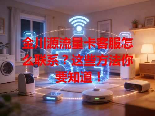 金川源流量卡客服怎么联系？这些方法你要知道！