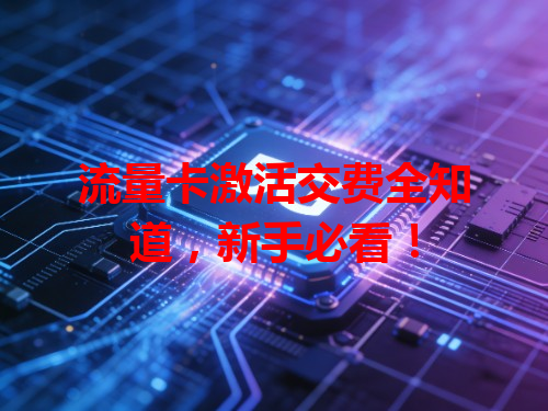 流量卡激活交费全知道，新手必看！