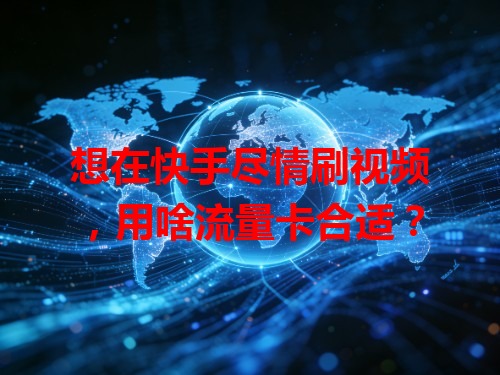 想在快手尽情刷视频，用啥流量卡合适？