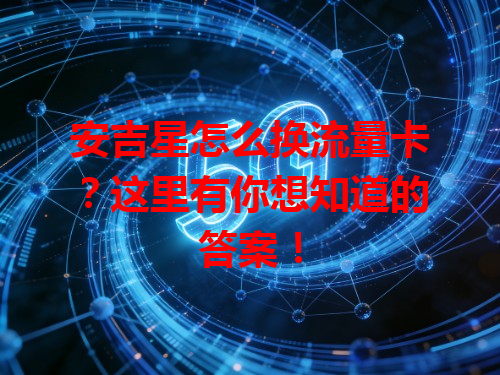安吉星怎么换流量卡？这里有你想知道的答案！