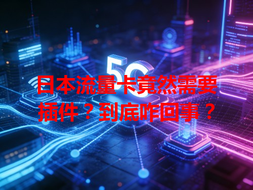 日本流量卡竟然需要插件？到底咋回事？