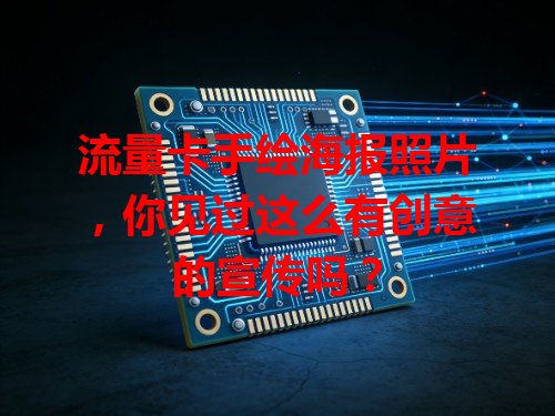 流量卡手绘海报照片，你见过这么有创意的宣传吗？