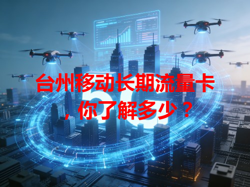 台州移动长期流量卡，你了解多少？