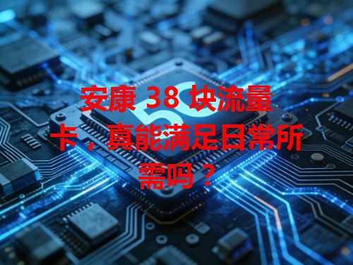 安康 38 块流量卡，真能满足日常所需吗？