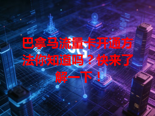 巴拿马流量卡开通方法你知道吗?快来了解一下!