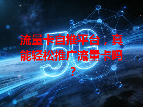 流量卡自推平台，真能轻松推广流量卡吗？