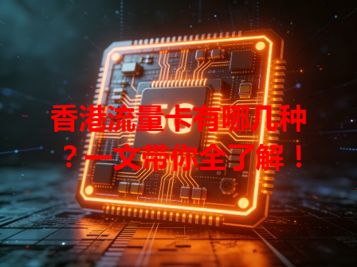 香港流量卡有哪几种？一文带你全了解！