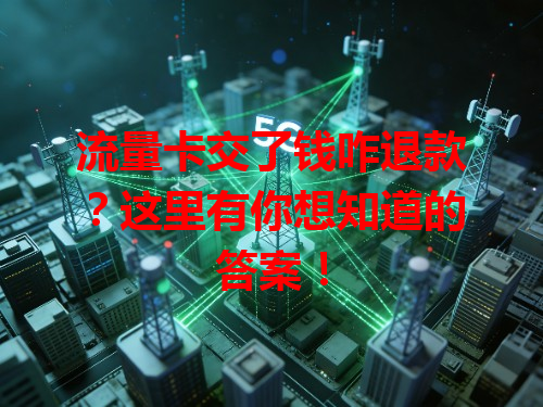 流量卡交了钱咋退款？这里有你想知道的答案！