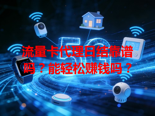 流量卡代理日结靠谱吗？能轻松赚钱吗？