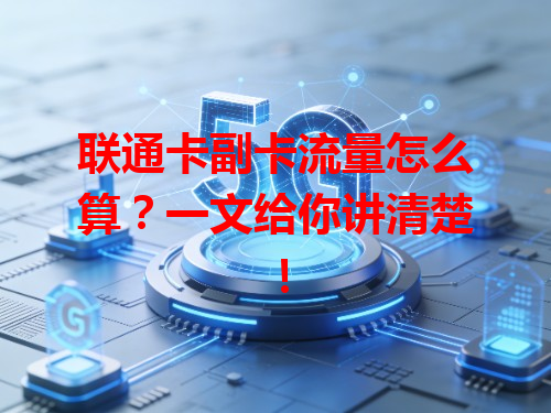 联通卡副卡流量怎么算？一文给你讲清楚！