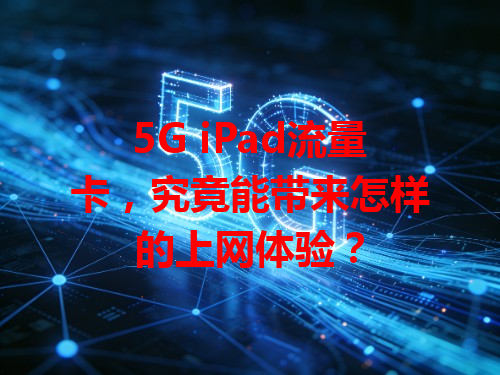 5G iPad流量卡，究竟能带来怎样的上网体验？
