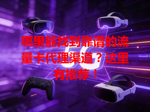 哪里能找到靠谱的流量卡代理渠道？这里有推荐！