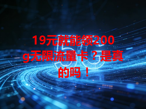 19元就能领200g无限流量卡？是真的吗！