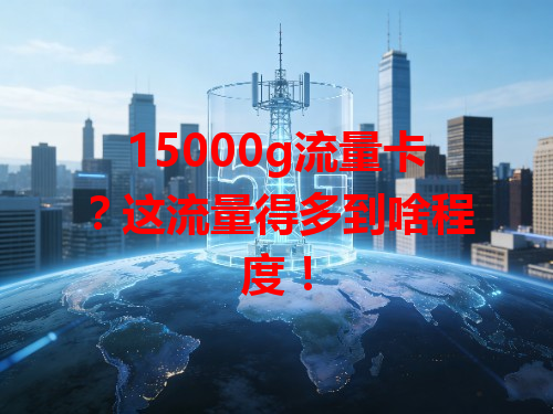 15000g流量卡？这流量得多到啥程度！
