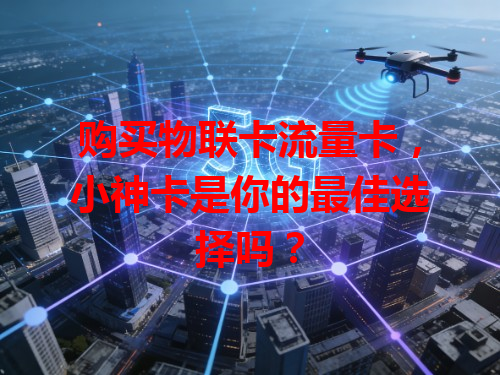 购买物联卡流量卡，小神卡是你的最佳选择吗？