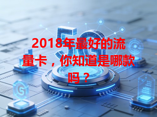2018年最好的流量卡，你知道是哪款吗？