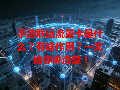 手游联运流量卡是什么？有啥作用？一文给你讲清楚！