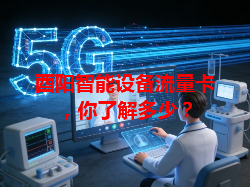 酉阳智能设备流量卡，你了解多少？