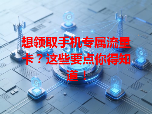 想领取手机专属流量卡？这些要点你得知道！
