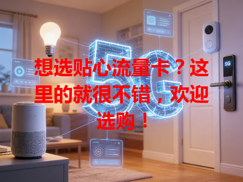 想选贴心流量卡？这里的就很不错，欢迎选购！