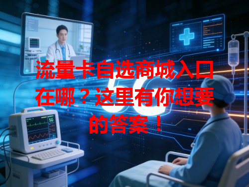 流量卡自选商城入口在哪？这里有你想要的答案！