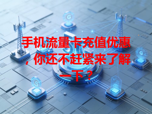 手机流量卡充值优惠，你还不赶紧来了解一下？